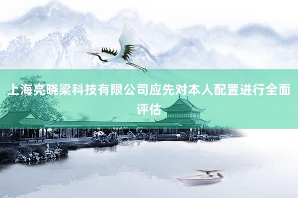 上海亮晓梁科技有限公司应先对本人配置进行全面评估